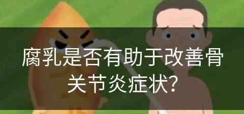 腐乳是否有助于改善骨关节炎症状？